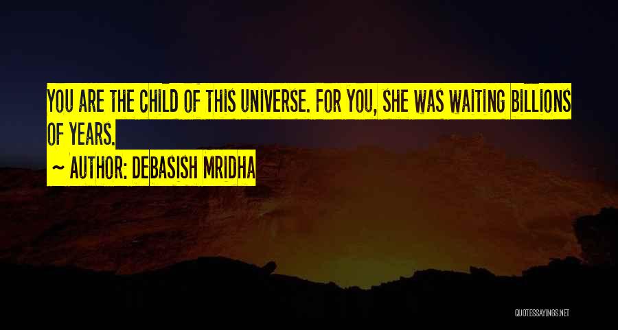 Debasish Mridha Quotes: You Are The Child Of This Universe. For You, She Was Waiting Billions Of Years.