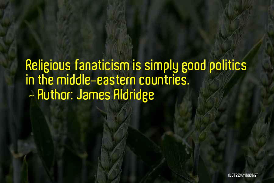 James Aldridge Quotes: Religious Fanaticism Is Simply Good Politics In The Middle-eastern Countries.