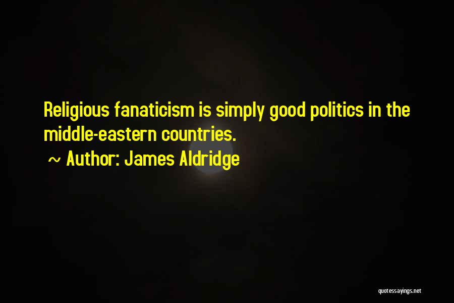 James Aldridge Quotes: Religious Fanaticism Is Simply Good Politics In The Middle-eastern Countries.