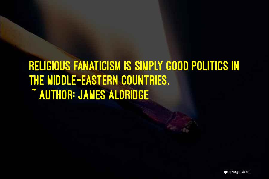 James Aldridge Quotes: Religious Fanaticism Is Simply Good Politics In The Middle-eastern Countries.