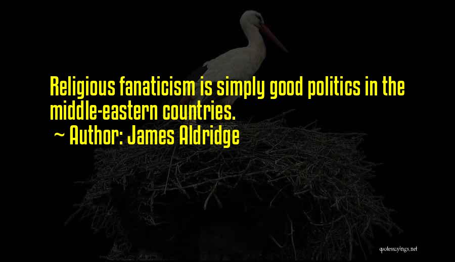 James Aldridge Quotes: Religious Fanaticism Is Simply Good Politics In The Middle-eastern Countries.