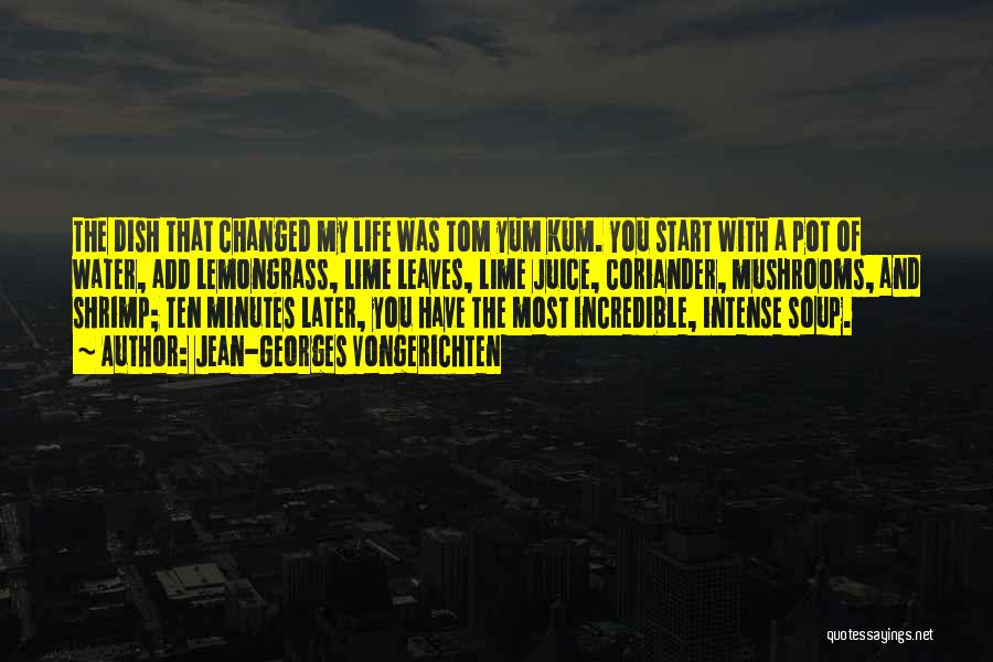 Jean-Georges Vongerichten Quotes: The Dish That Changed My Life Was Tom Yum Kum. You Start With A Pot Of Water, Add Lemongrass, Lime