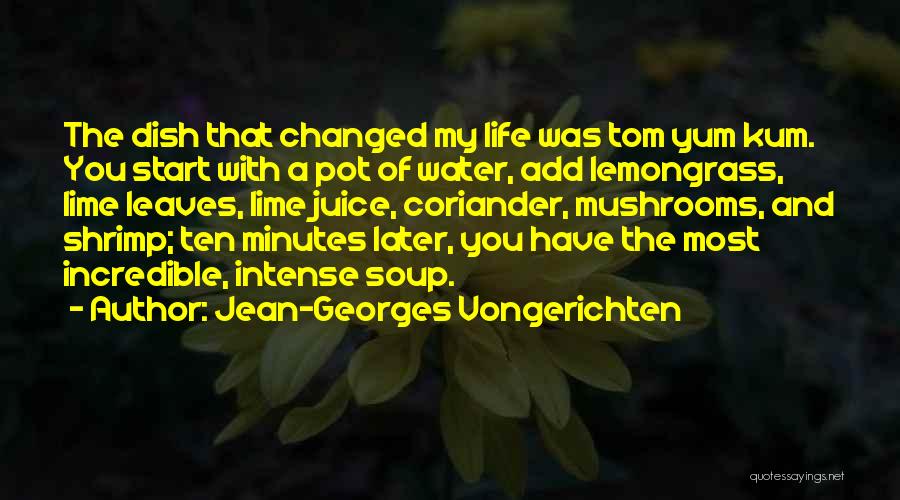 Jean-Georges Vongerichten Quotes: The Dish That Changed My Life Was Tom Yum Kum. You Start With A Pot Of Water, Add Lemongrass, Lime