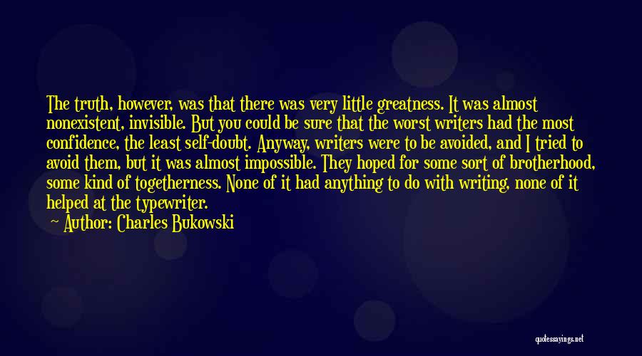 Charles Bukowski Quotes: The Truth, However, Was That There Was Very Little Greatness. It Was Almost Nonexistent, Invisible. But You Could Be Sure