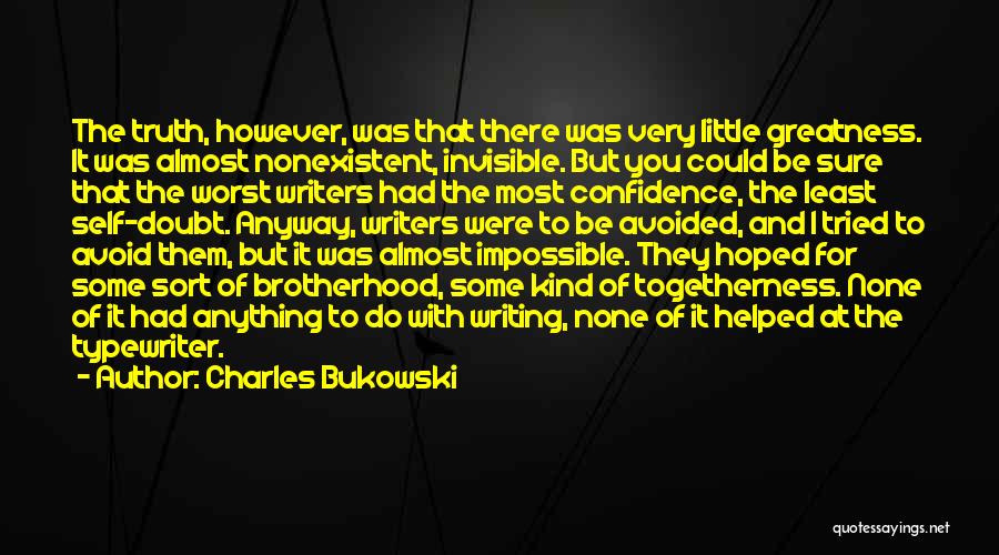 Charles Bukowski Quotes: The Truth, However, Was That There Was Very Little Greatness. It Was Almost Nonexistent, Invisible. But You Could Be Sure