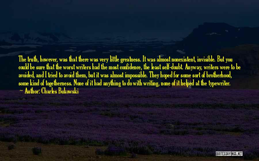 Charles Bukowski Quotes: The Truth, However, Was That There Was Very Little Greatness. It Was Almost Nonexistent, Invisible. But You Could Be Sure