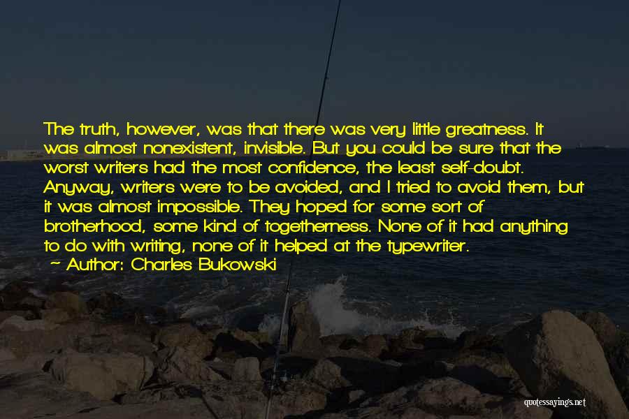 Charles Bukowski Quotes: The Truth, However, Was That There Was Very Little Greatness. It Was Almost Nonexistent, Invisible. But You Could Be Sure