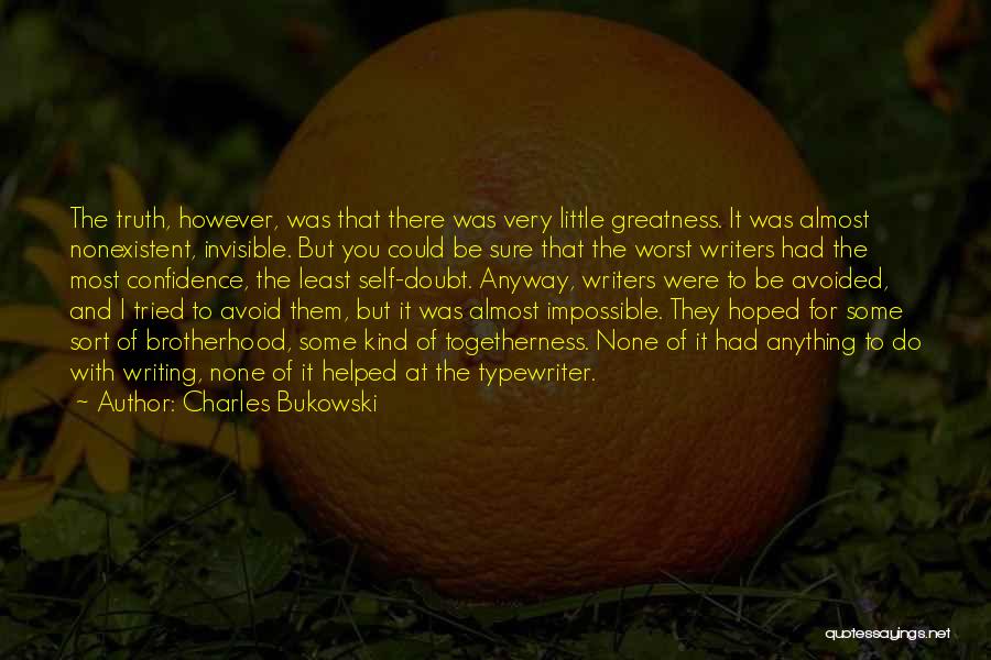 Charles Bukowski Quotes: The Truth, However, Was That There Was Very Little Greatness. It Was Almost Nonexistent, Invisible. But You Could Be Sure