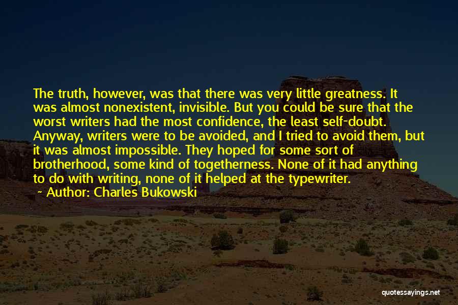 Charles Bukowski Quotes: The Truth, However, Was That There Was Very Little Greatness. It Was Almost Nonexistent, Invisible. But You Could Be Sure