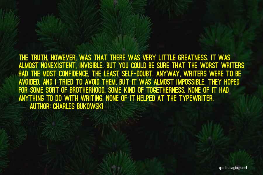 Charles Bukowski Quotes: The Truth, However, Was That There Was Very Little Greatness. It Was Almost Nonexistent, Invisible. But You Could Be Sure