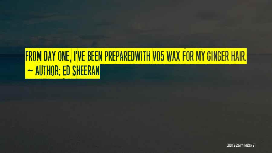 Ed Sheeran Quotes: From Day One, I've Been Preparedwith Vo5 Wax For My Ginger Hair.