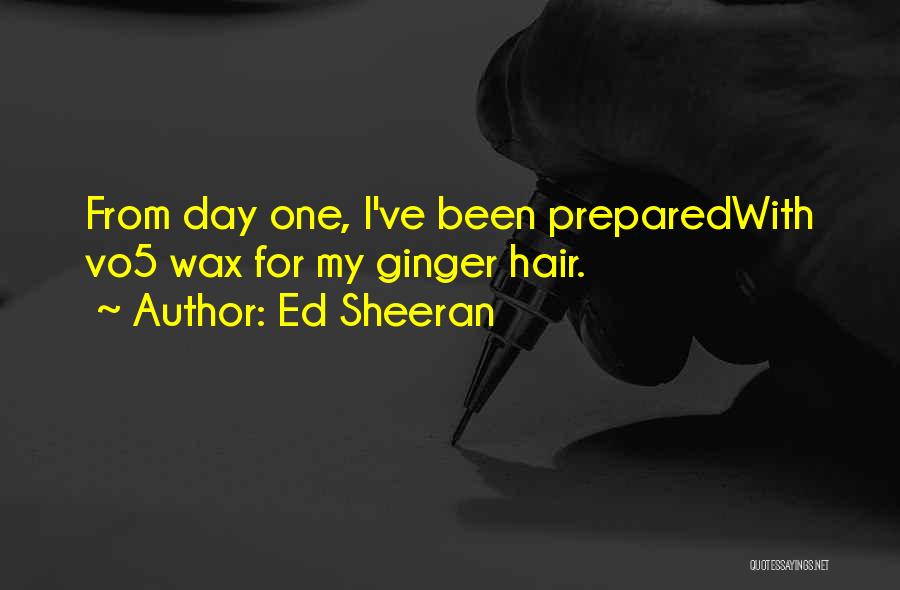 Ed Sheeran Quotes: From Day One, I've Been Preparedwith Vo5 Wax For My Ginger Hair.