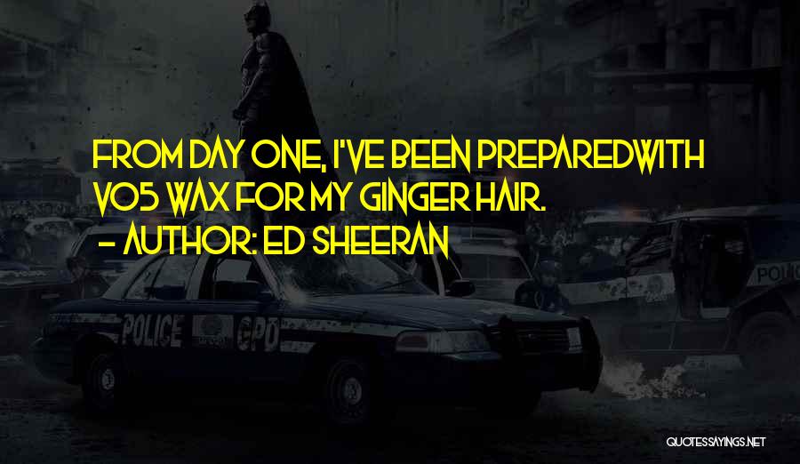 Ed Sheeran Quotes: From Day One, I've Been Preparedwith Vo5 Wax For My Ginger Hair.