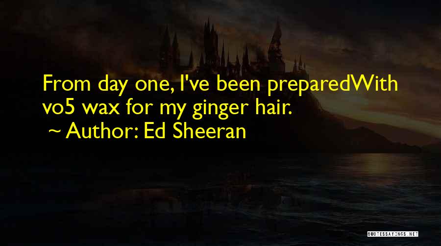 Ed Sheeran Quotes: From Day One, I've Been Preparedwith Vo5 Wax For My Ginger Hair.