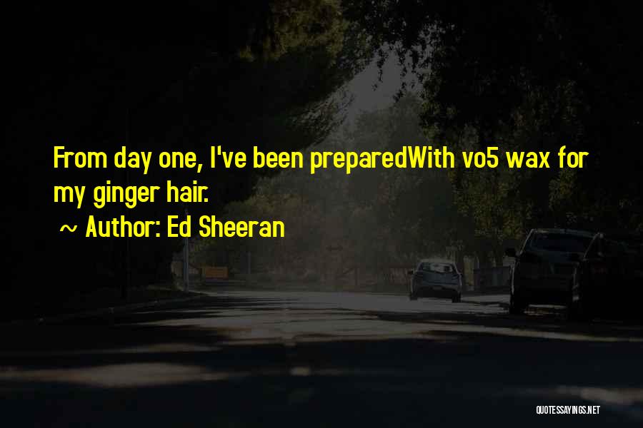 Ed Sheeran Quotes: From Day One, I've Been Preparedwith Vo5 Wax For My Ginger Hair.