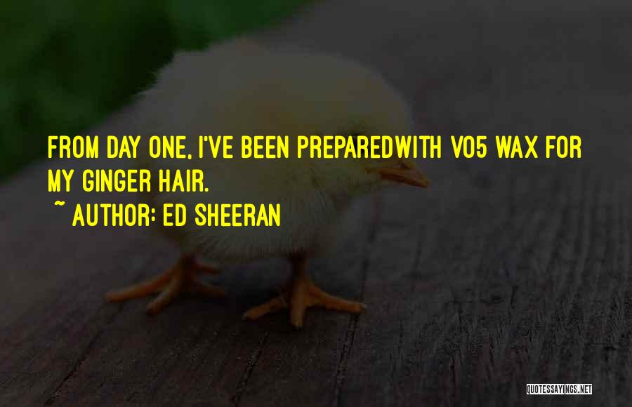 Ed Sheeran Quotes: From Day One, I've Been Preparedwith Vo5 Wax For My Ginger Hair.