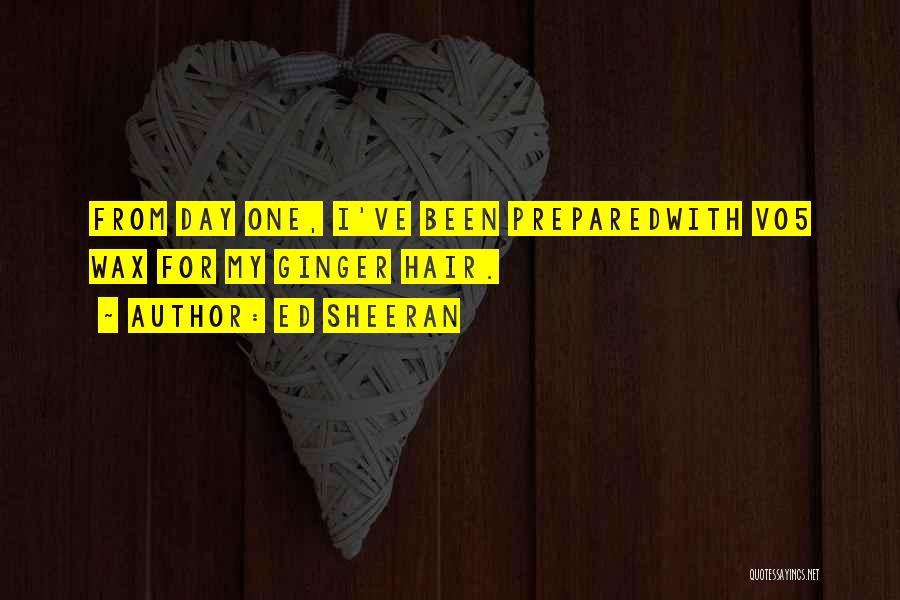 Ed Sheeran Quotes: From Day One, I've Been Preparedwith Vo5 Wax For My Ginger Hair.