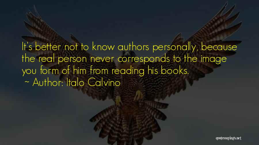 Italo Calvino Quotes: It's Better Not To Know Authors Personally, Because The Real Person Never Corresponds To The Image You Form Of Him