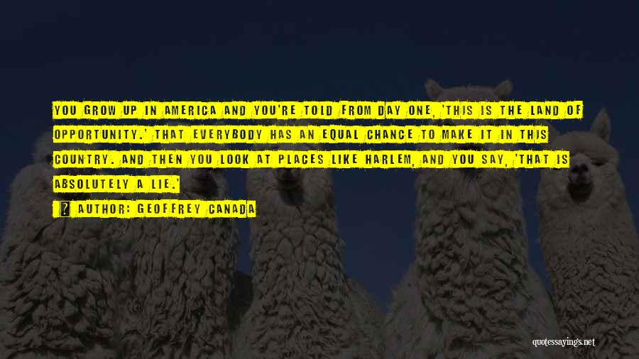 Geoffrey Canada Quotes: You Grow Up In America And You're Told From Day One, 'this Is The Land Of Opportunity.' That Everybody Has