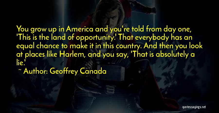 Geoffrey Canada Quotes: You Grow Up In America And You're Told From Day One, 'this Is The Land Of Opportunity.' That Everybody Has