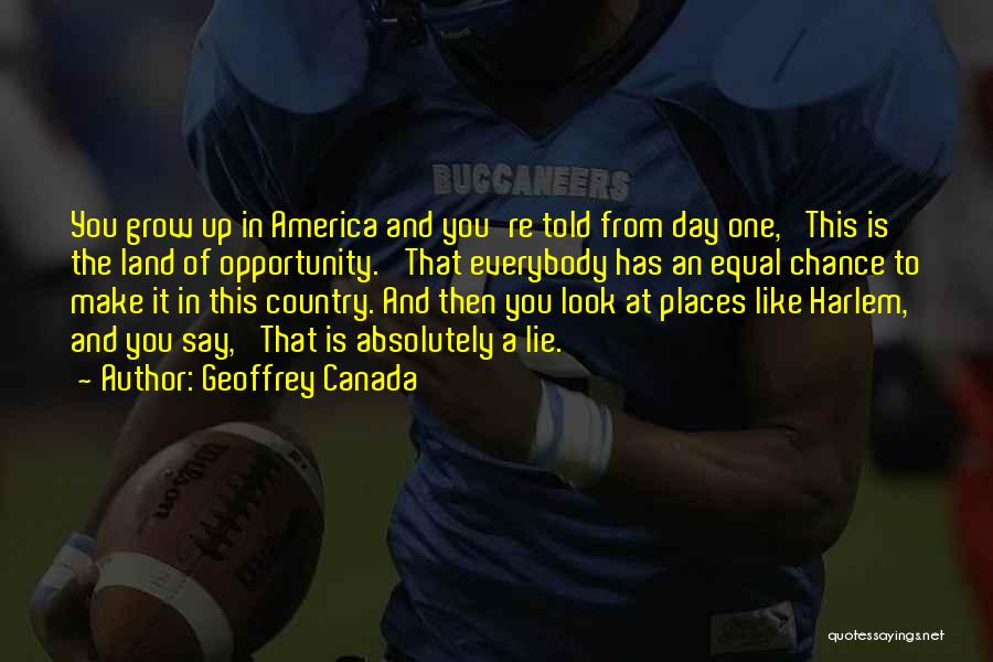Geoffrey Canada Quotes: You Grow Up In America And You're Told From Day One, 'this Is The Land Of Opportunity.' That Everybody Has