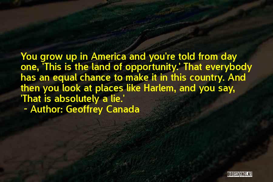 Geoffrey Canada Quotes: You Grow Up In America And You're Told From Day One, 'this Is The Land Of Opportunity.' That Everybody Has