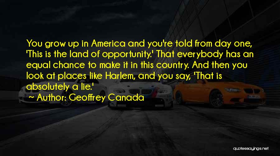 Geoffrey Canada Quotes: You Grow Up In America And You're Told From Day One, 'this Is The Land Of Opportunity.' That Everybody Has