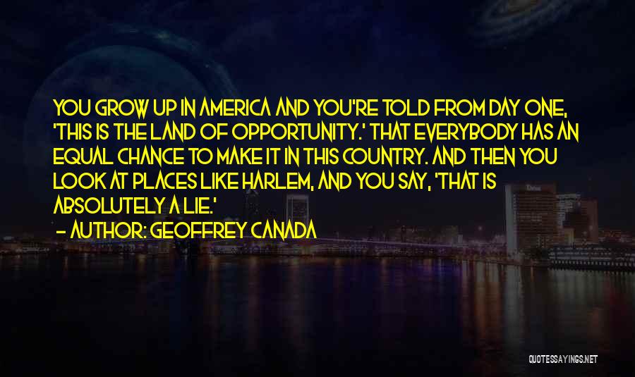 Geoffrey Canada Quotes: You Grow Up In America And You're Told From Day One, 'this Is The Land Of Opportunity.' That Everybody Has