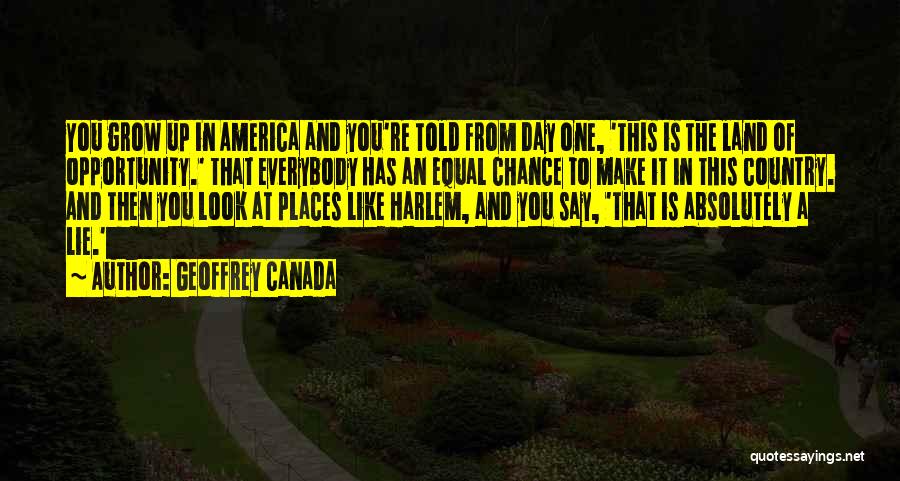 Geoffrey Canada Quotes: You Grow Up In America And You're Told From Day One, 'this Is The Land Of Opportunity.' That Everybody Has