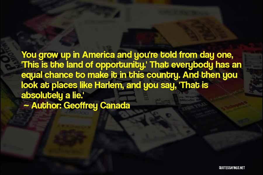 Geoffrey Canada Quotes: You Grow Up In America And You're Told From Day One, 'this Is The Land Of Opportunity.' That Everybody Has