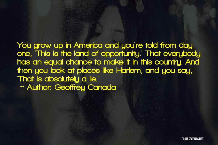 Geoffrey Canada Quotes: You Grow Up In America And You're Told From Day One, 'this Is The Land Of Opportunity.' That Everybody Has