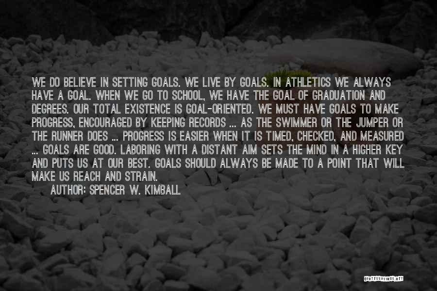 Spencer W. Kimball Quotes: We Do Believe In Setting Goals. We Live By Goals. In Athletics We Always Have A Goal. When We Go