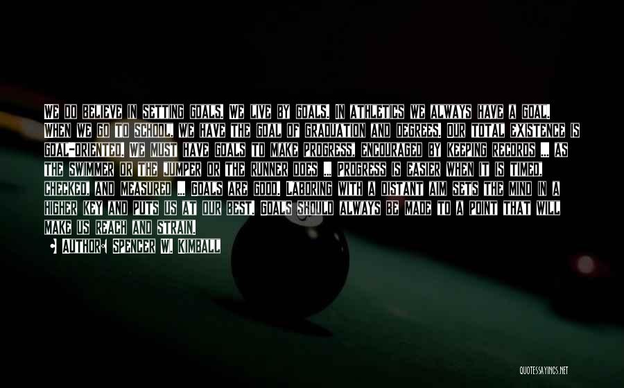 Spencer W. Kimball Quotes: We Do Believe In Setting Goals. We Live By Goals. In Athletics We Always Have A Goal. When We Go