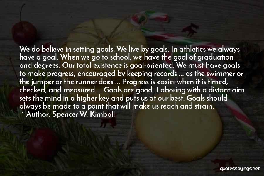 Spencer W. Kimball Quotes: We Do Believe In Setting Goals. We Live By Goals. In Athletics We Always Have A Goal. When We Go