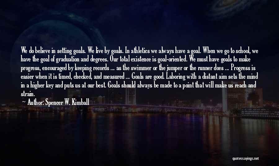 Spencer W. Kimball Quotes: We Do Believe In Setting Goals. We Live By Goals. In Athletics We Always Have A Goal. When We Go