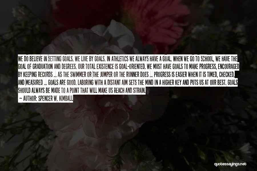 Spencer W. Kimball Quotes: We Do Believe In Setting Goals. We Live By Goals. In Athletics We Always Have A Goal. When We Go