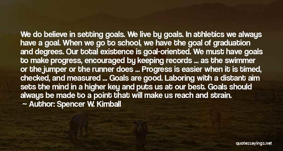 Spencer W. Kimball Quotes: We Do Believe In Setting Goals. We Live By Goals. In Athletics We Always Have A Goal. When We Go