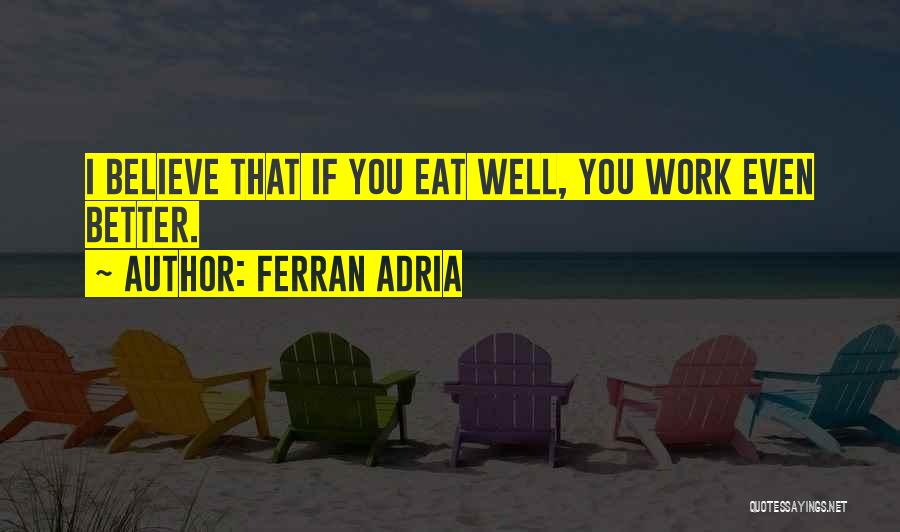 Ferran Adria Quotes: I Believe That If You Eat Well, You Work Even Better.