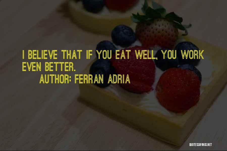 Ferran Adria Quotes: I Believe That If You Eat Well, You Work Even Better.