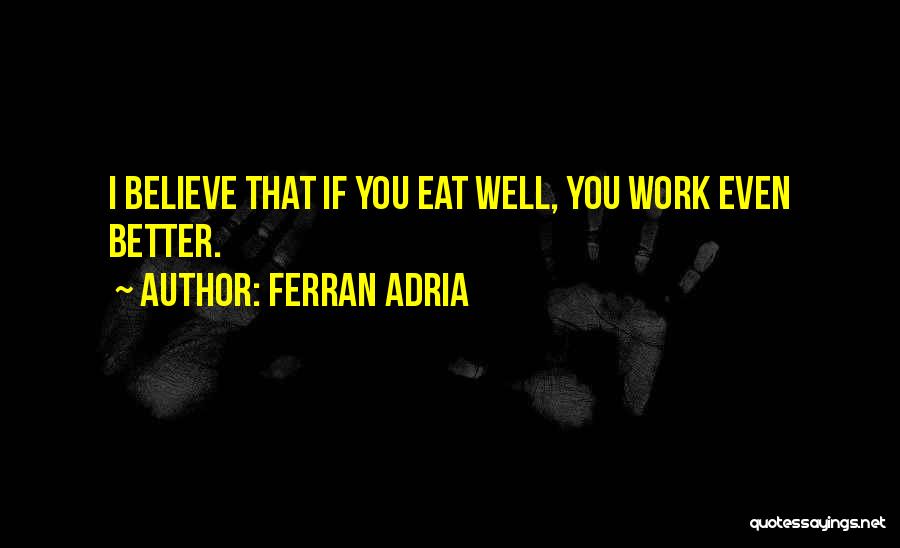 Ferran Adria Quotes: I Believe That If You Eat Well, You Work Even Better.