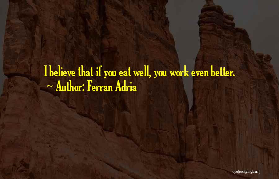 Ferran Adria Quotes: I Believe That If You Eat Well, You Work Even Better.
