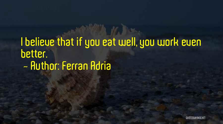 Ferran Adria Quotes: I Believe That If You Eat Well, You Work Even Better.