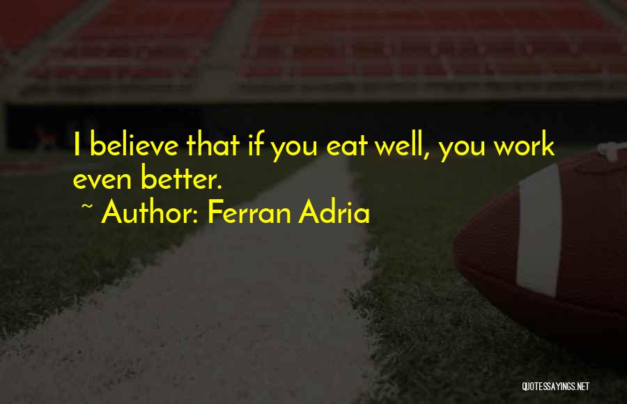 Ferran Adria Quotes: I Believe That If You Eat Well, You Work Even Better.