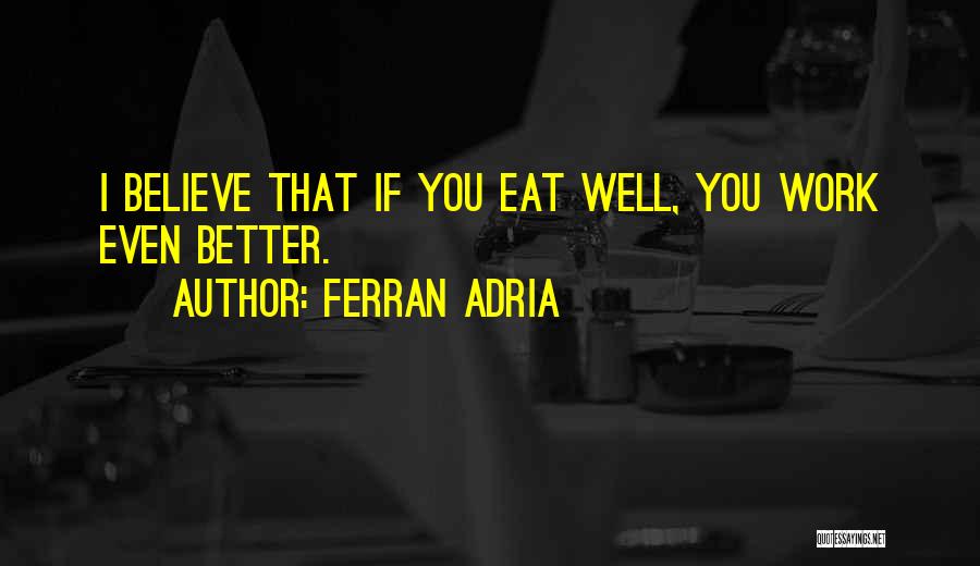 Ferran Adria Quotes: I Believe That If You Eat Well, You Work Even Better.