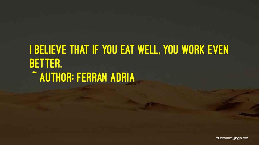 Ferran Adria Quotes: I Believe That If You Eat Well, You Work Even Better.