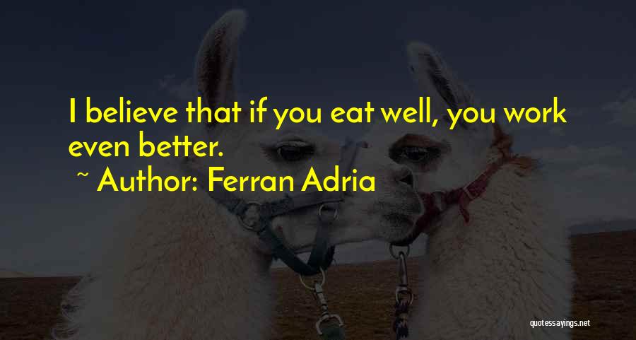 Ferran Adria Quotes: I Believe That If You Eat Well, You Work Even Better.