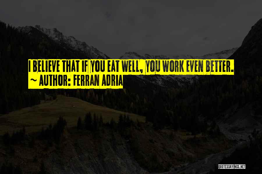 Ferran Adria Quotes: I Believe That If You Eat Well, You Work Even Better.
