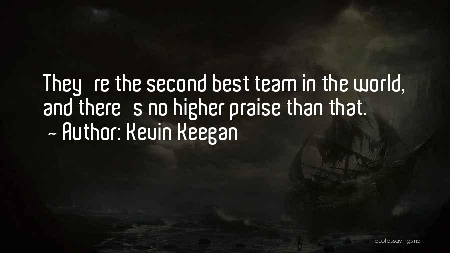Kevin Keegan Quotes: They're The Second Best Team In The World, And There's No Higher Praise Than That.