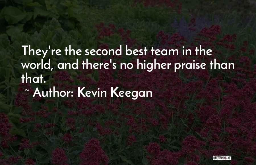 Kevin Keegan Quotes: They're The Second Best Team In The World, And There's No Higher Praise Than That.