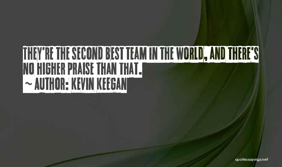 Kevin Keegan Quotes: They're The Second Best Team In The World, And There's No Higher Praise Than That.